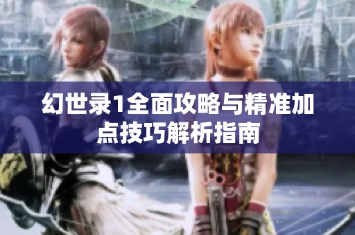 幻世录1全面攻略与精准加点技巧解析指南