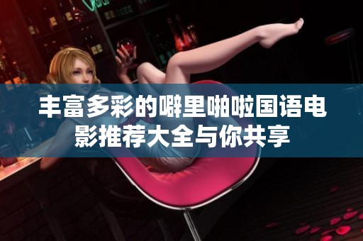 丰富多彩的噼里啪啦国语电影推荐大全与你共享