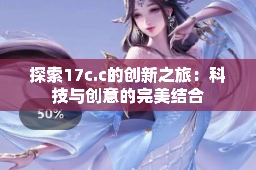 探索17c.c的创新之旅：科技与创意的完美结合