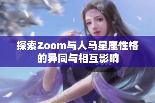 探索Zoom与人马星座性格的异同与相互影响
