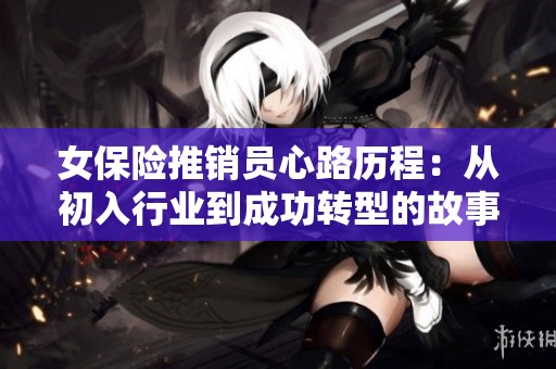 女保险推销员心路历程：从初入行业到成功转型的故事