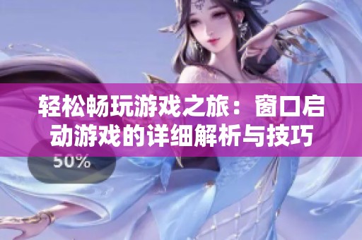 轻松畅玩游戏之旅：窗口启动游戏的详细解析与技巧