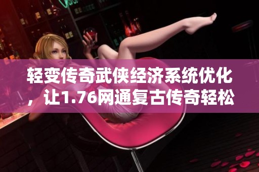 轻变传奇武侠经济系统优化，让1.76网通复古传奇轻松赚钱指南