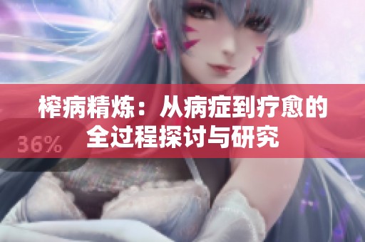 榨病精炼：从病症到疗愈的全过程探讨与研究