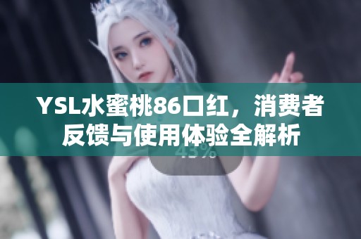 YSL水蜜桃86口红，消费者反馈与使用体验全解析