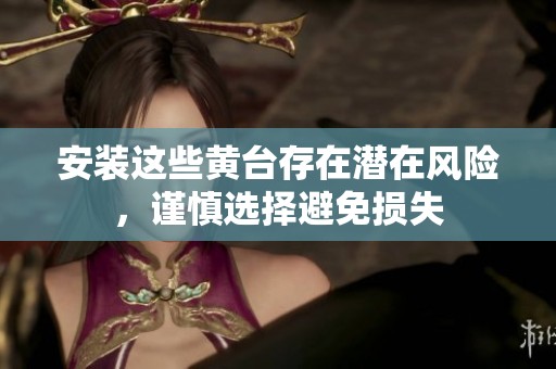 安装这些黄台存在潜在风险，谨慎选择避免损失
