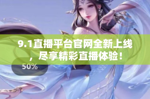 9.1直播平台官网全新上线，尽享精彩直播体验！