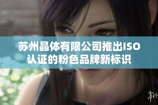苏州晶体有限公司推出ISO认证的粉色品牌新标识