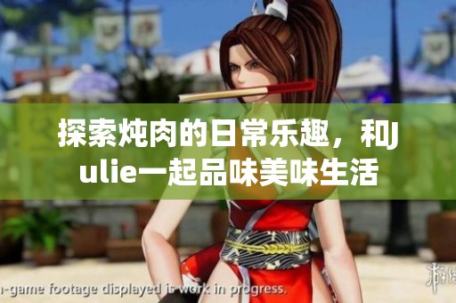 探索炖肉的日常乐趣，和Julie一起品味美味生活