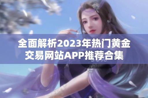 全面解析2023年热门黄金交易网站APP推荐合集