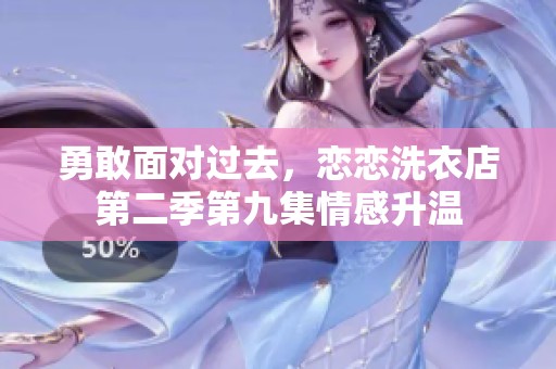 勇敢面对过去，恋恋洗衣店第二季第九集情感升温