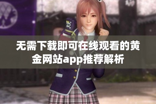 无需下载即可在线观看的黄金网站app推荐解析