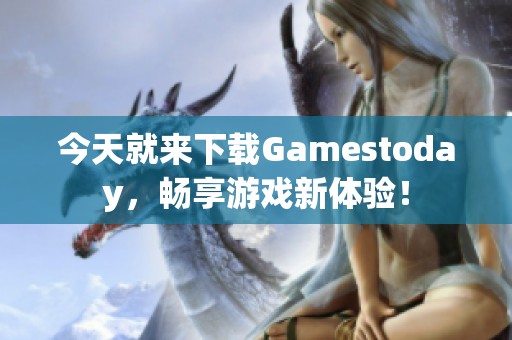 今天就来下载Gamestoday，畅享游戏新体验！