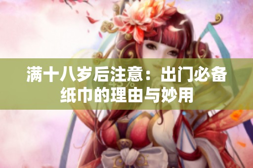 满十八岁后注意：出门必备纸巾的理由与妙用