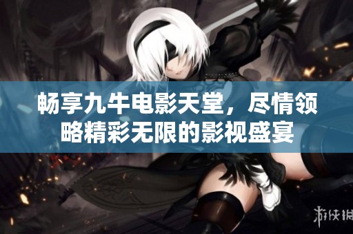 畅享九牛电影天堂，尽情领略精彩无限的影视盛宴