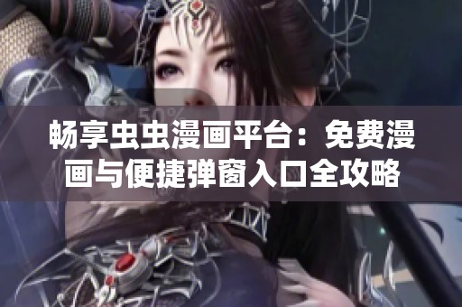 畅享虫虫漫画平台：免费漫画与便捷弹窗入口全攻略