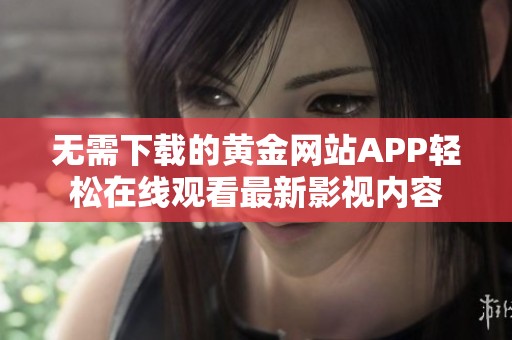 无需下载的黄金网站APP轻松在线观看最新影视内容