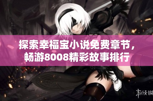 探索幸福宝小说免费章节，畅游8008精彩故事排行