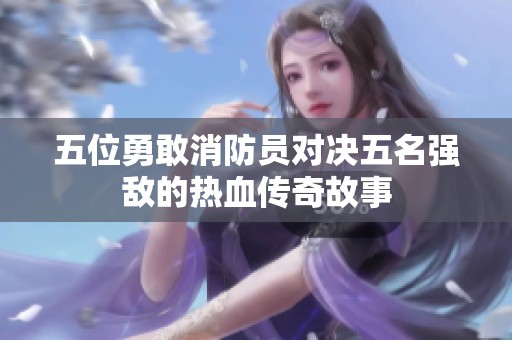 五位勇敢消防员对决五名强敌的热血传奇故事