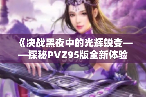《决战黑夜中的光辉蜕变——探秘PVZ95版全新体验》
