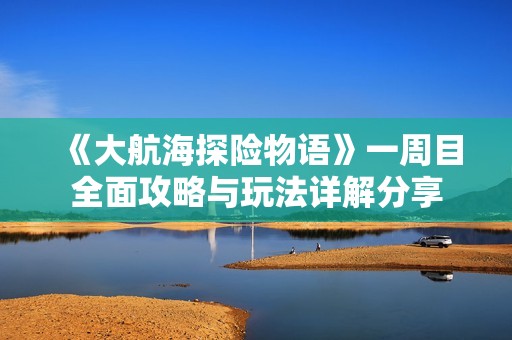 《大航海探险物语》一周目全面攻略与玩法详解分享