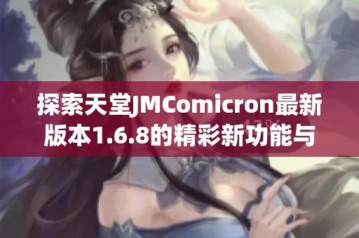 探索天堂JMComicron最新版本1.6.8的精彩新功能与改进