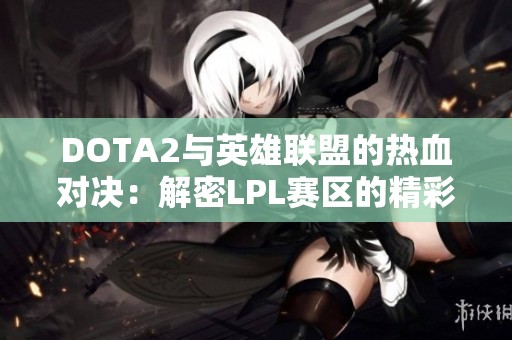DOTA2与英雄联盟的热血对决：解密LPL赛区的精彩瞬间