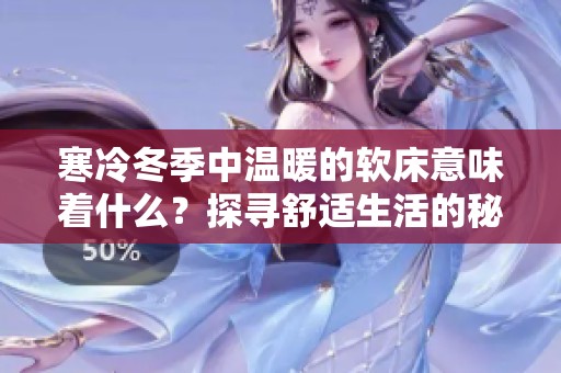 寒冷冬季中温暖的软床意味着什么？探寻舒适生活的秘密
