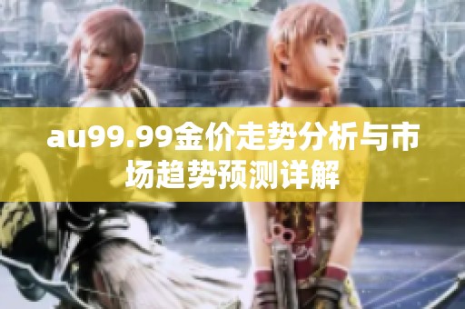 au99.99金价走势分析与市场趋势预测详解