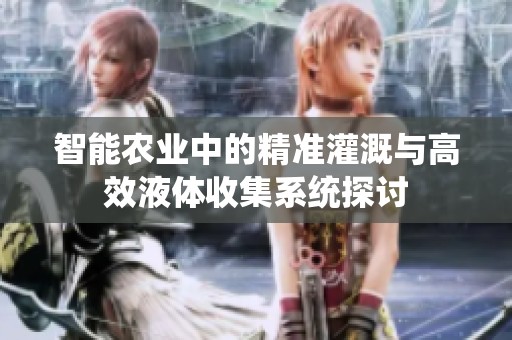 智能农业中的精准灌溉与高效液体收集系统探讨