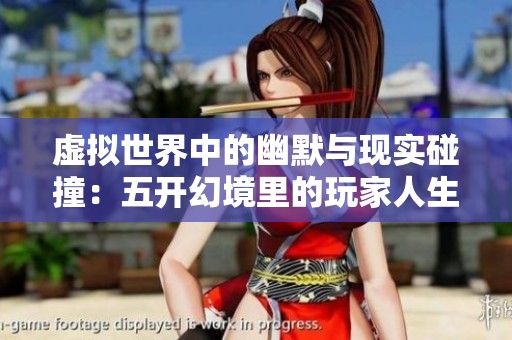 虚拟世界中的幽默与现实碰撞：五开幻境里的玩家人生探讨