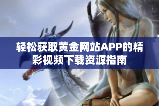 轻松获取黄金网站APP的精彩视频下载资源指南