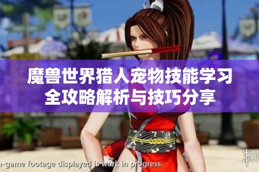 魔兽世界猎人宠物技能学习全攻略解析与技巧分享