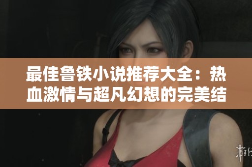 最佳鲁铁小说推荐大全：热血激情与超凡幻想的完美结合