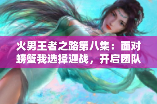 火男王者之路第八集：面对螃蟹我选择迎战，开启团队作战新篇章
