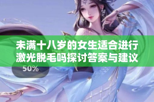 未满十八岁的女生适合进行激光脱毛吗探讨答案与建议