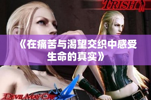 《在痛苦与渴望交织中感受生命的真实》