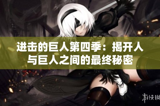 进击的巨人第四季：揭开人与巨人之间的最终秘密