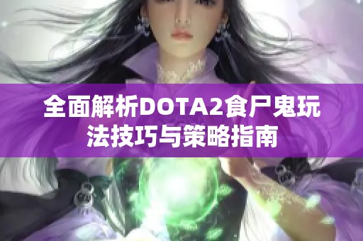 全面解析DOTA2食尸鬼玩法技巧与策略指南