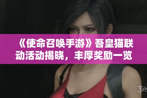 《使命召唤手游》吾皇猫联动活动揭晓，丰厚奖励一览