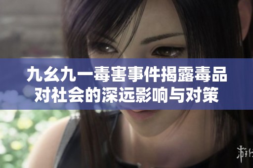 九幺九一毒害事件揭露毒品对社会的深远影响与对策