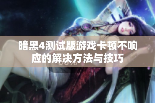 暗黑4测试版游戏卡顿不响应的解决方法与技巧