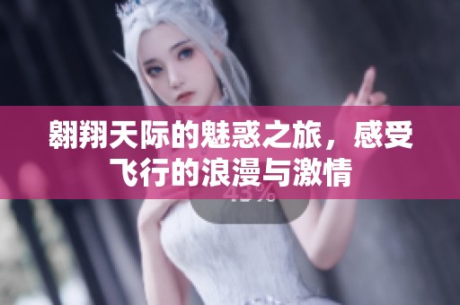 翱翔天际的魅惑之旅，感受飞行的浪漫与激情