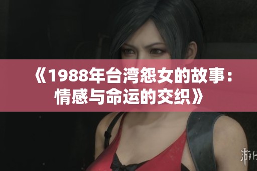 《1988年台湾怨女的故事：情感与命运的交织》