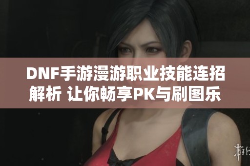 DNF手游漫游职业技能连招解析 让你畅享PK与刷图乐趣