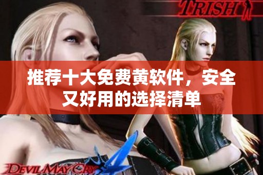 推荐十大免费黄软件，安全又好用的选择清单