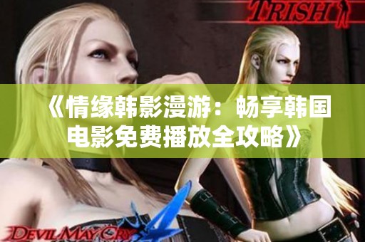 《情缘韩影漫游：畅享韩国电影免费播放全攻略》