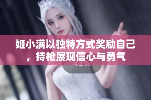 姬小满以独特方式奖励自己，持枪展现信心与勇气