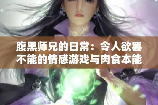 腹黑师兄的日常：令人欲罢不能的情感游戏与肉食本能