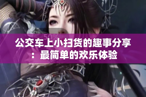 公交车上小扫货的趣事分享：最简单的欢乐体验